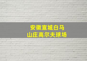 安徽宣城白马山庄高尔夫球场