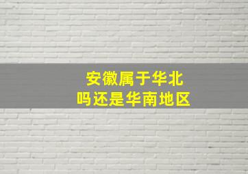 安徽属于华北吗还是华南地区