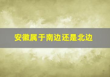 安徽属于南边还是北边