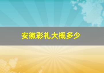 安徽彩礼大概多少