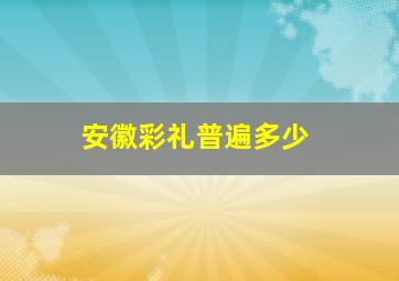 安徽彩礼普遍多少