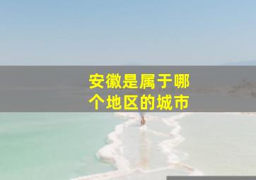 安徽是属于哪个地区的城市