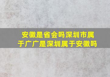 安徽是省会吗深圳市属于广广是深圳属于安徽吗