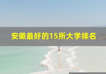 安徽最好的15所大学排名