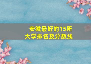 安徽最好的15所大学排名及分数线