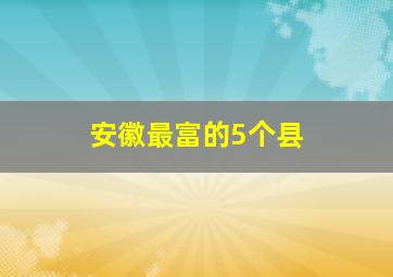 安徽最富的5个县