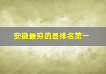 安徽最穷的县排名第一