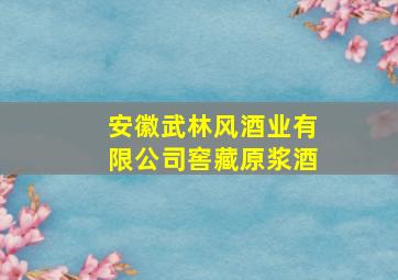 安徽武林风酒业有限公司窖藏原浆酒