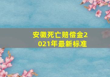 安徽死亡赔偿金2021年最新标准