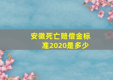 安徽死亡赔偿金标准2020是多少