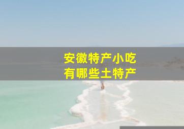 安徽特产小吃有哪些土特产