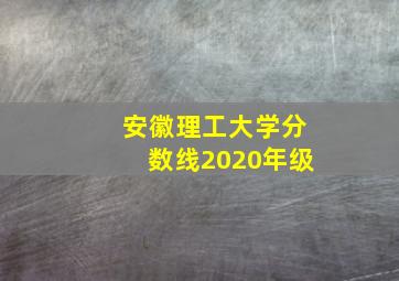 安徽理工大学分数线2020年级