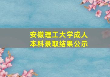 安徽理工大学成人本科录取结果公示