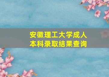 安徽理工大学成人本科录取结果查询