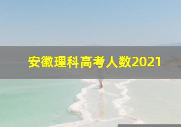 安徽理科高考人数2021