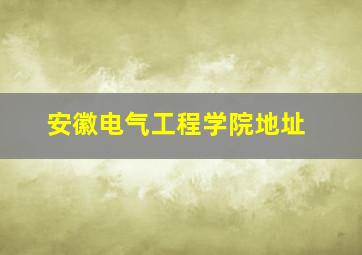 安徽电气工程学院地址