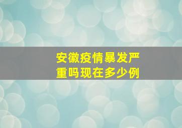 安徽疫情暴发严重吗现在多少例