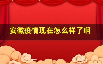 安徽疫情现在怎么样了啊