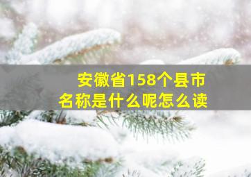 安徽省158个县市名称是什么呢怎么读