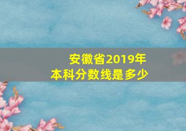 安徽省2019年本科分数线是多少