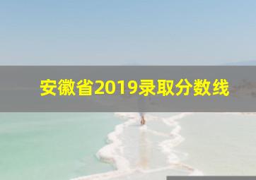 安徽省2019录取分数线