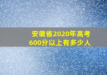 安徽省2020年高考600分以上有多少人