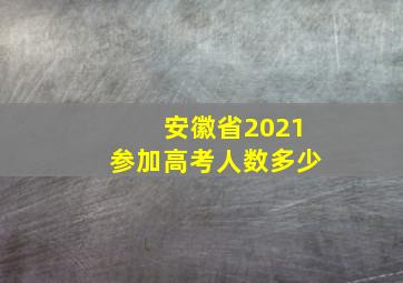 安徽省2021参加高考人数多少