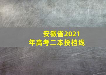 安徽省2021年高考二本投档线