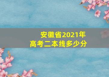 安徽省2021年高考二本线多少分