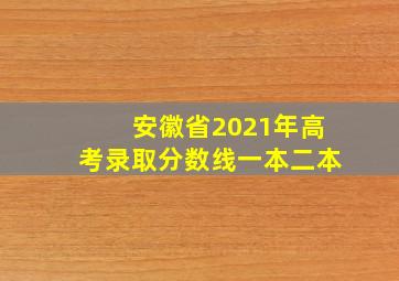 安徽省2021年高考录取分数线一本二本