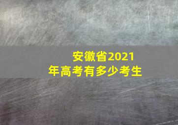 安徽省2021年高考有多少考生