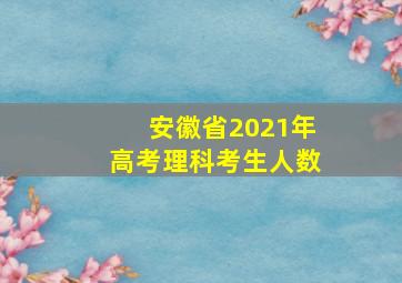 安徽省2021年高考理科考生人数