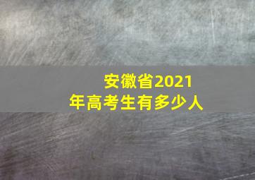 安徽省2021年高考生有多少人