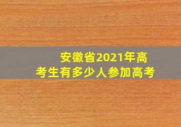 安徽省2021年高考生有多少人参加高考