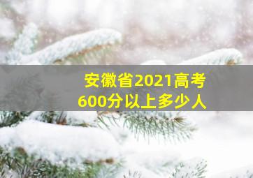 安徽省2021高考600分以上多少人