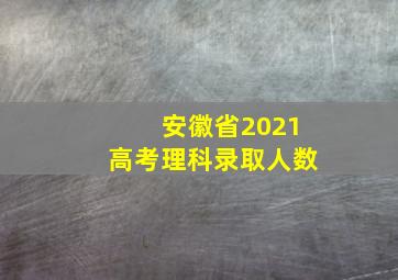 安徽省2021高考理科录取人数