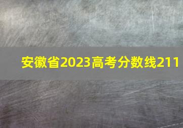 安徽省2023高考分数线211