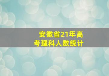 安徽省21年高考理科人数统计