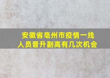 安徽省亳州市疫情一线人员晋升副高有几次机会