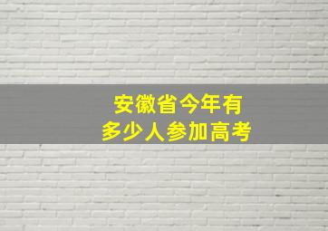 安徽省今年有多少人参加高考