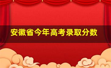 安徽省今年高考录取分数