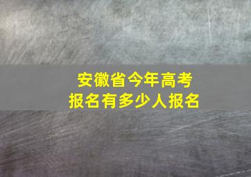 安徽省今年高考报名有多少人报名