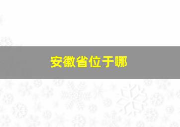 安徽省位于哪