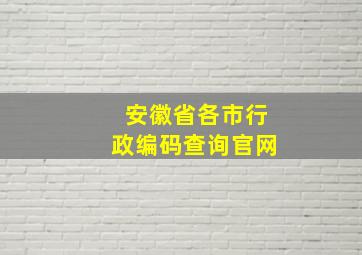 安徽省各市行政编码查询官网