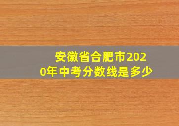 安徽省合肥市2020年中考分数线是多少