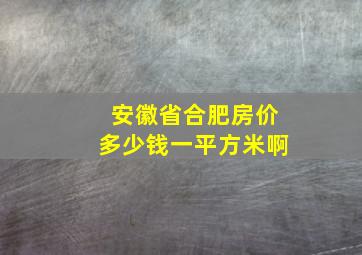 安徽省合肥房价多少钱一平方米啊