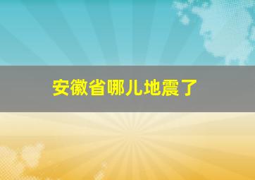 安徽省哪儿地震了