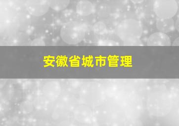 安徽省城市管理