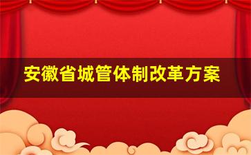 安徽省城管体制改革方案