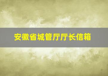 安徽省城管厅厅长信箱